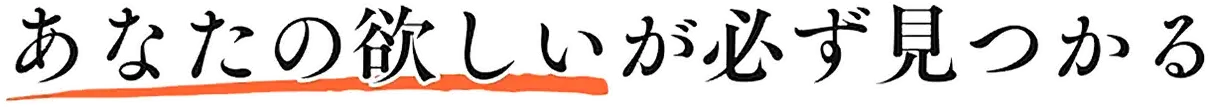 あなたの欲しいが必ず見つかる