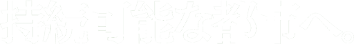 持続可能な都市へ。